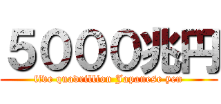 ５０００兆円 (five quadrillion Japanese yen)