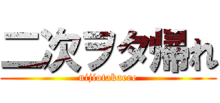 二次ヲタ帰れ (nijiotakaere)