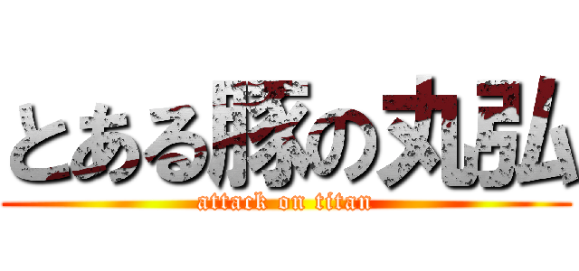とある豚の丸弘 (attack on titan)
