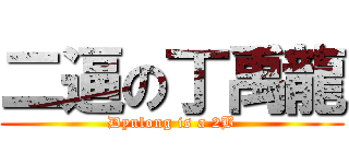 二逼の丁禹龍 (Dyulong is a 2B)