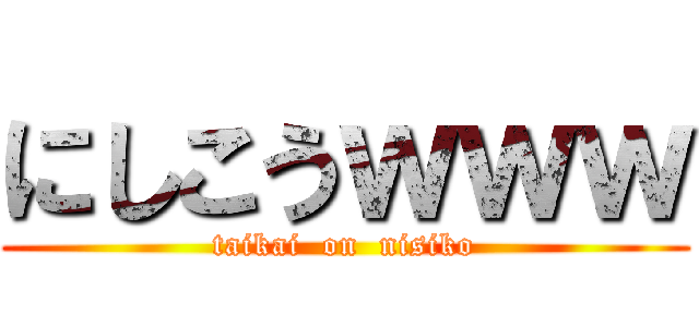 にしこうｗｗｗ (taikai  on  nisiko)