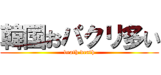 韓国おパクリ多い (death death)
