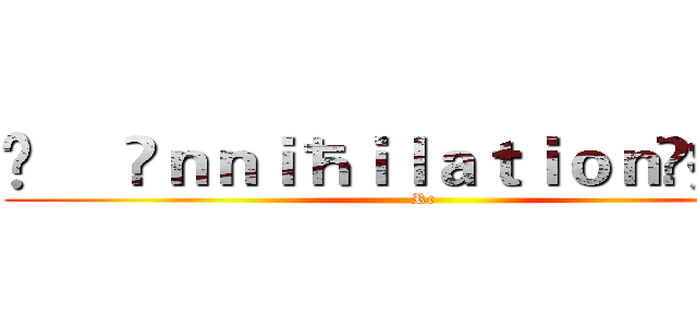 ❥     Ãｎｎｉħｉｌａｔｉｏｎ☾疾風☽ (Rc)