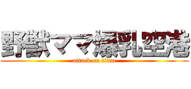 野獣ママ爆乳空港 (attack on titan)