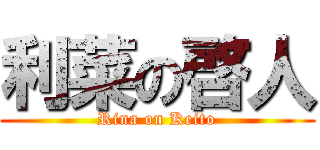 利菜の啓人 (Rina on Keito)