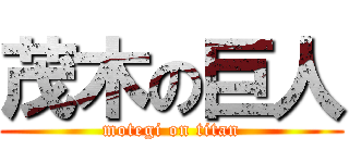 茂木の巨人 (motegi on titan)