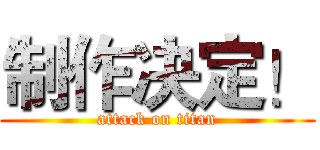 制作决定！ (attack on titan)