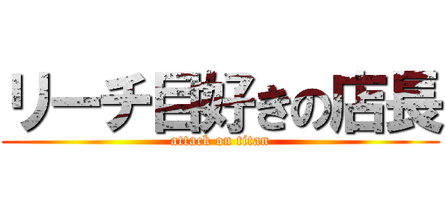 リーチ目好きの店長 (attack on titan)