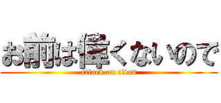 お前は偉くないので (attack on titan)
