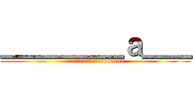 ＿＿＿＿＿ａ＿＿ (ＤＧ　　　　　　　　　　　recruite)