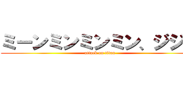 ミーンミンミンミン、ジジジ (attack on titan)