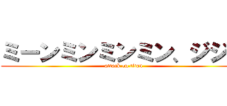 ミーンミンミンミン、ジジジ (attack on titan)