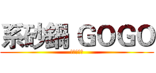 系砂鍋 ＧＯＧＯ (熱血、青春)