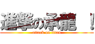 進撃の承龍 ！ (attack on titan)