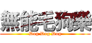 無能毛狗樂 (Dog Dog Dog)