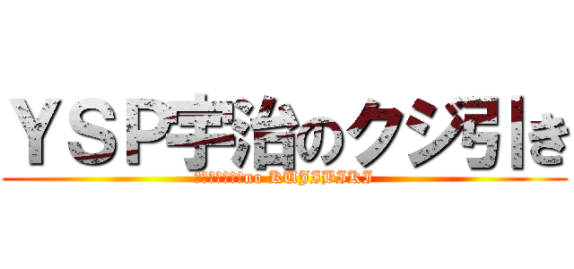 ＹＳＰ宇治のクジ引き (ＹＳＰＵＪＩ　no KUJIBIKI)