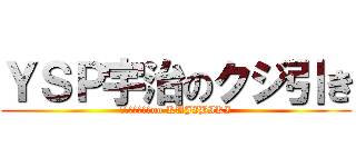 ＹＳＰ宇治のクジ引き (ＹＳＰＵＪＩ　no KUJIBIKI)