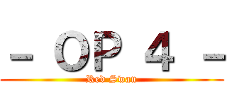 － ＯＰ ４ － (Red Swan)