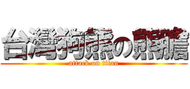 台灣狗熊の熊膽 (attack on titan)