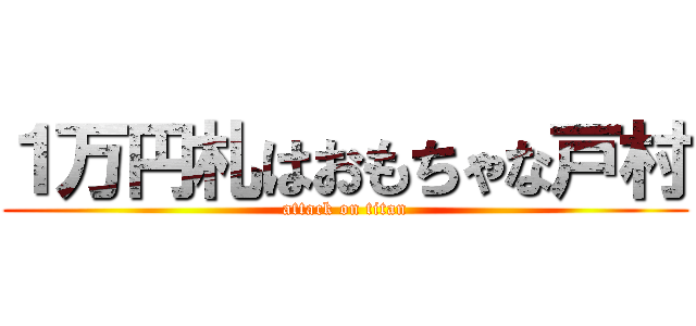 １万円札はおもちゃな戸村 (attack on titan)