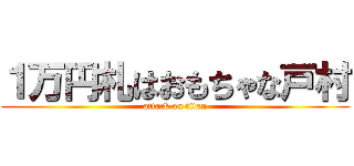 １万円札はおもちゃな戸村 (attack on titan)