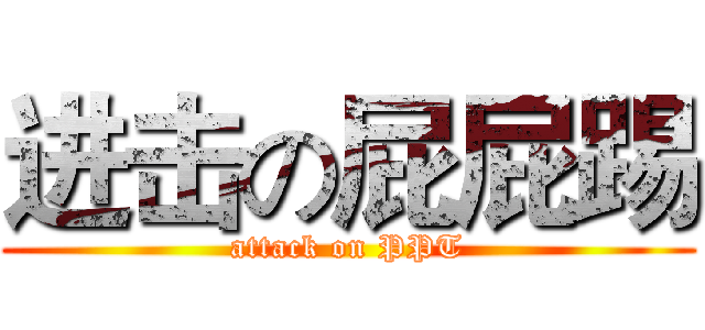 进击の屁屁踢 (attack on PPT)