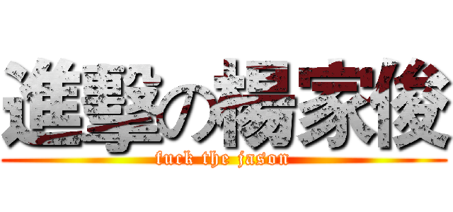 進擊の楊家俊 (fuck the jason)