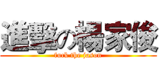 進擊の楊家俊 (fuck the jason)
