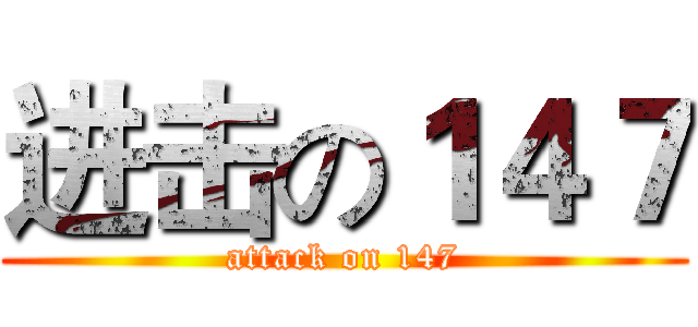 进击の１４７ (attack on 147)