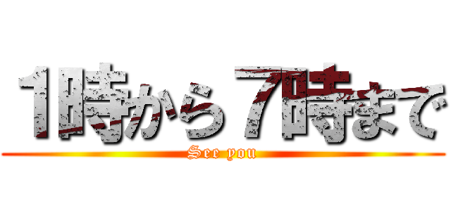 １時から７時まで (See you)