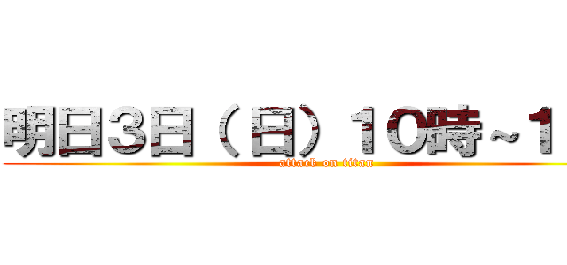 明日３日（ 日）１０時～１８時 (attack on titan)