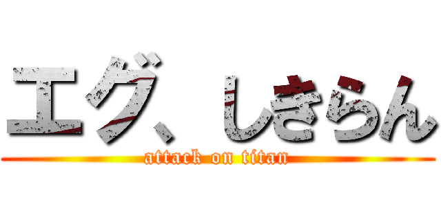 エグ、しきらん (attack on titan)