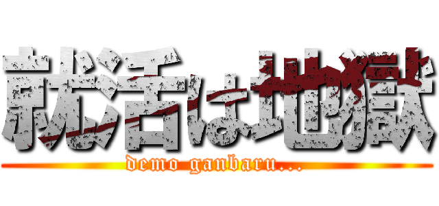 就活は地獄 (demo ganbaru...)