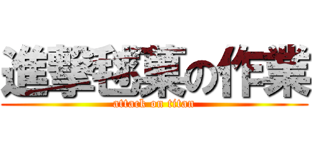 進撃毬菓の作業 (attack on titan)