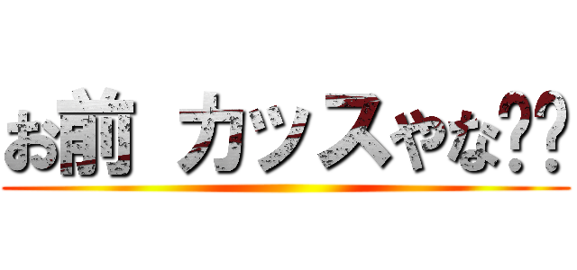 お前 カッスやな‼︎ ()