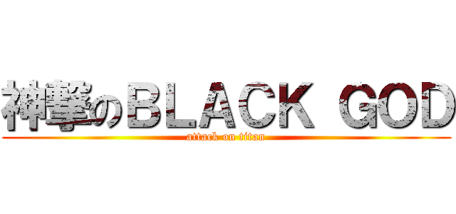 神撃のＢＬＡＣＫ ＧＯＤ (attack on titan)