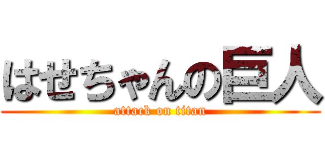 はせちゃんの巨人 (attack on titan)