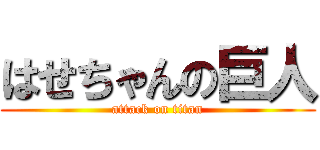 はせちゃんの巨人 (attack on titan)