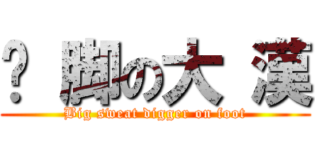 摳 脚の大 漢 (Big sweat digger on foot)