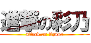 進撃の彩乃 (attack on Ayano)