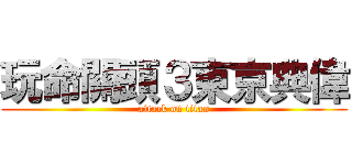 玩命關頭３東京典偉 (attack on titan)