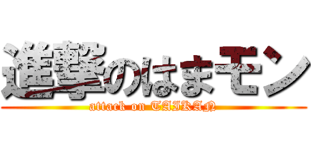 進撃のはまモン (attack on TAIKAN)