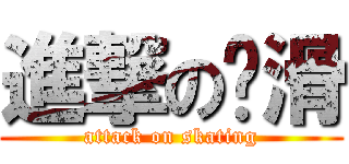 進撃の轮滑 (attack on skating)
