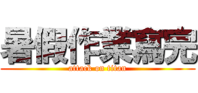 暑假作業寫完 (attack on titan)