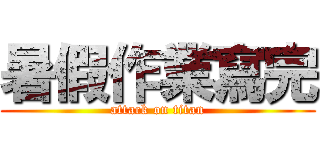 暑假作業寫完 (attack on titan)