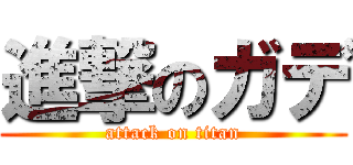 進撃のガデ (attack on titan)