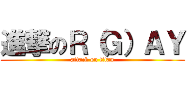進撃のＲ（Ｇ）ＡＹ (attack on titan)