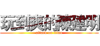 玩到爽的陳建明 (attack on titan)