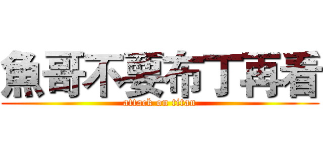 魚哥不要布丁再看 (attack on titan)