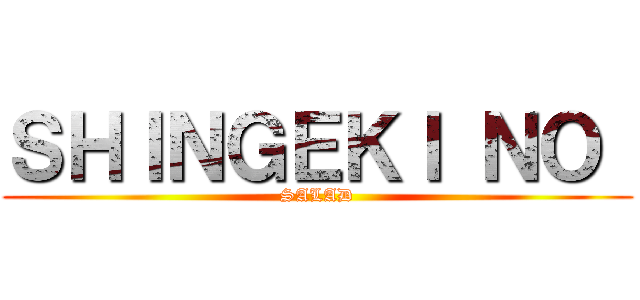 ＳＨＩＮＧＥＫＩ ＮＯ  (SALAD)
